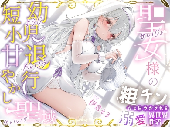 粗チンだと甘やかされる溺愛異世界性活～聖女様の幼児退行短小甘やかし聖域～