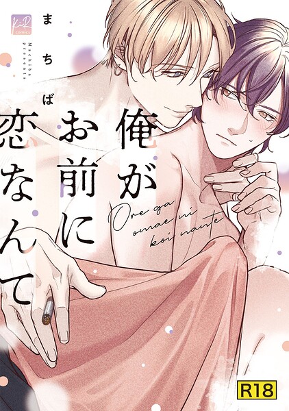 【18禁版】俺がお前に恋なんて【単行本版/電子限定＆18禁版限定描き下ろしマンガ付き】
