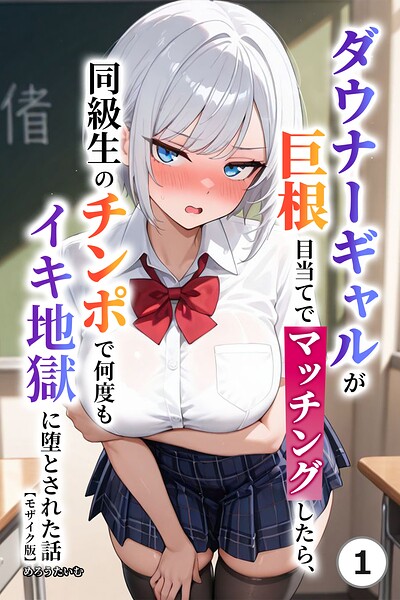 ダウナーギャルが巨根目当てでマッチングしたら、同級生のチンポで何度もイキ地獄に堕とされた話（1）（単話）【モザイク版】